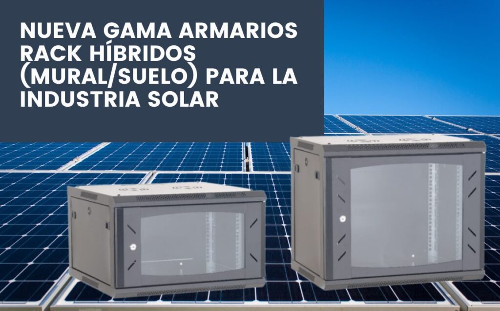 Nueva gama Armarios Rack Híbridos (Mural/Suelo) para la Industria Solar